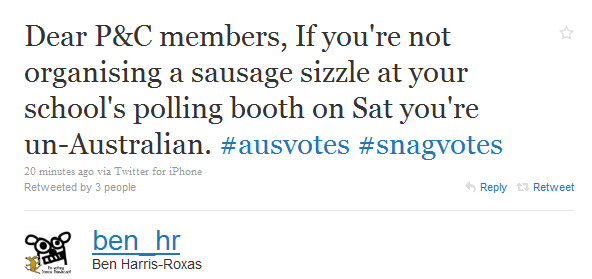 Dear P&C members, If you’re not organising a sausage sizzle at your school’s polling booth on Sat you’re un-Australian. Tweet by @ben_hr